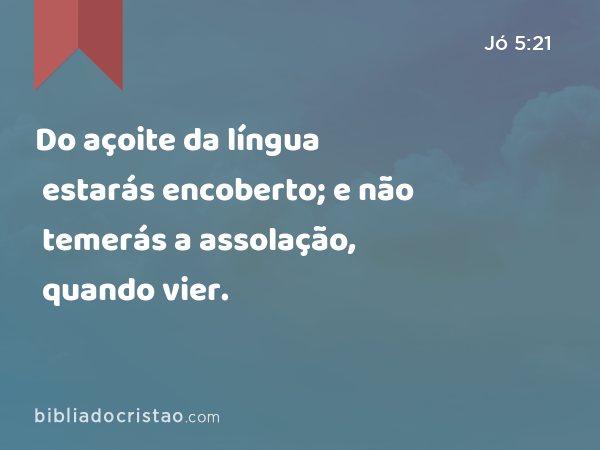 Do açoite da língua estarás encoberto; e não temerás a assolação, quando vier. - Jó 5:21