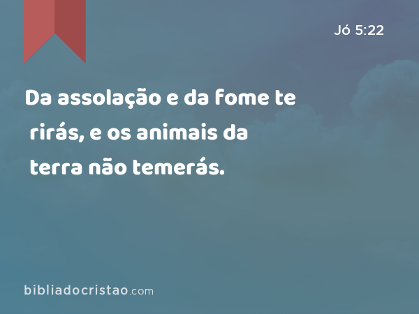 Da assolação e da fome te rirás, e os animais da terra não temerás. - Jó 5:22