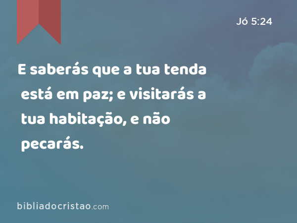 E saberás que a tua tenda está em paz; e visitarás a tua habitação, e não pecarás. - Jó 5:24