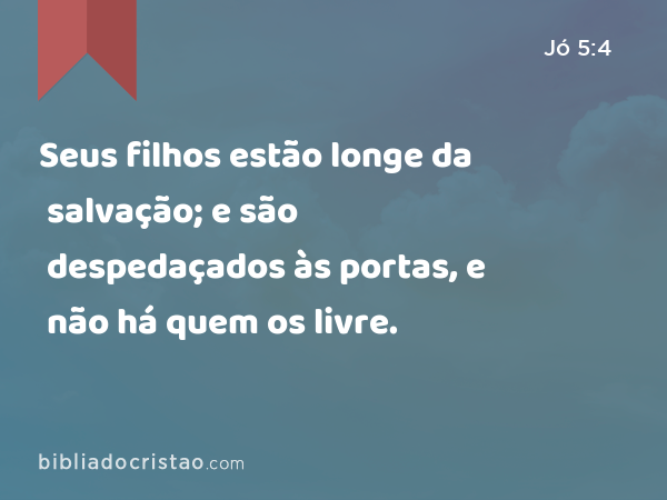 Seus filhos estão longe da salvação; e são despedaçados às portas, e não há quem os livre. - Jó 5:4