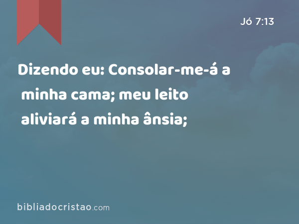 Dizendo eu: Consolar-me-á a minha cama; meu leito aliviará a minha ânsia; - Jó 7:13