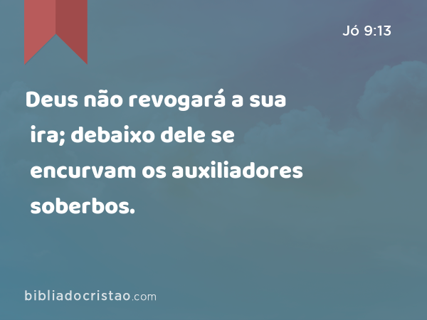 Deus não revogará a sua ira; debaixo dele se encurvam os auxiliadores soberbos. - Jó 9:13