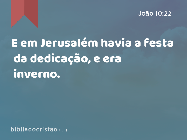 E em Jerusalém havia a festa da dedicação, e era inverno. - João 10:22