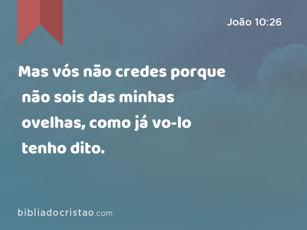 Mas vós não credes porque não sois das minhas ovelhas, como já vo-lo tenho dito. - João 10:26