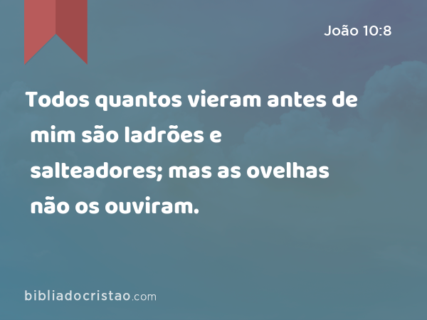 Todos quantos vieram antes de mim são ladrões e salteadores; mas as ovelhas não os ouviram. - João 10:8