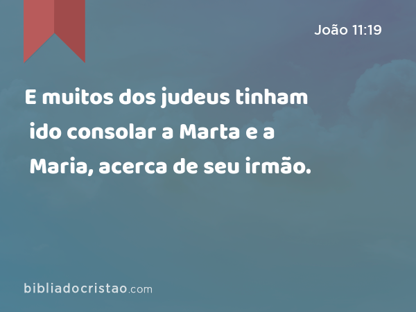 E muitos dos judeus tinham ido consolar a Marta e a Maria, acerca de seu irmão. - João 11:19