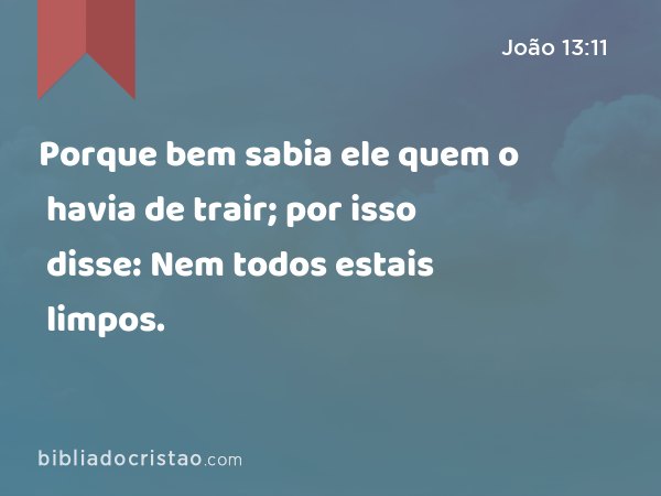 Porque bem sabia ele quem o havia de trair; por isso disse: Nem todos estais limpos. - João 13:11