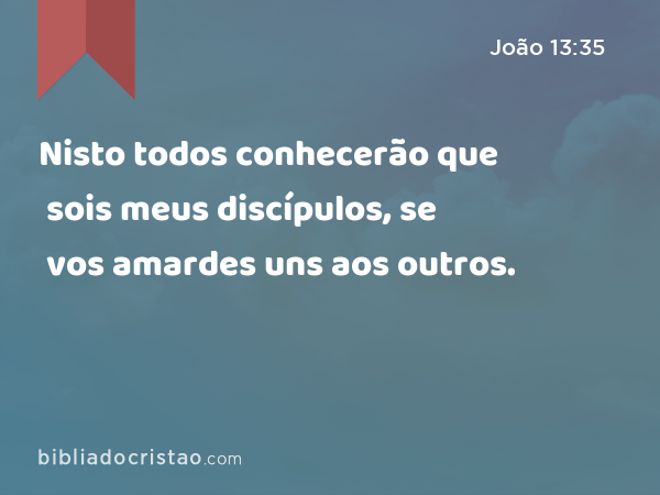 Nisto todos conhecerão que sois meus discípulos, se vos amardes uns aos outros. - João 13:35