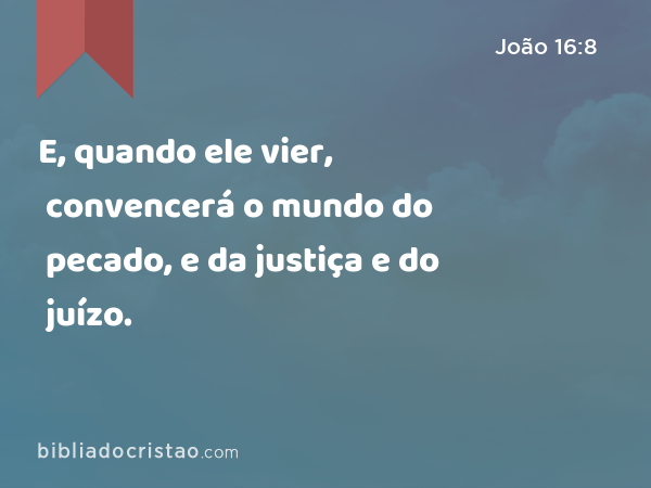 E, quando ele vier, convencerá o mundo do pecado, e da justiça e do juízo. - João 16:8