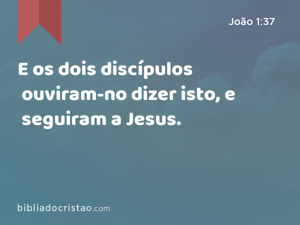 E os dois discípulos ouviram-no dizer isto, e seguiram a Jesus. - João 1:37