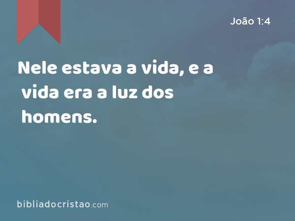 Nele estava a vida, e a vida era a luz dos homens. - João 1:4