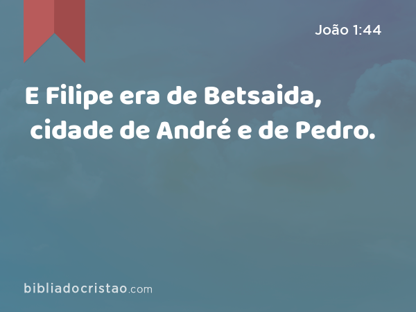 E Filipe era de Betsaida, cidade de André e de Pedro. - João 1:44