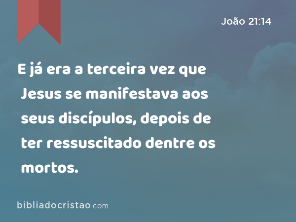 E já era a terceira vez que Jesus se manifestava aos seus discípulos, depois de ter ressuscitado dentre os mortos. - João 21:14