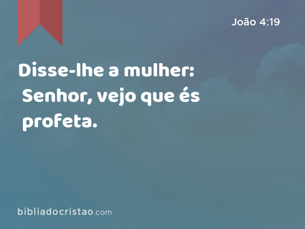 Disse-lhe a mulher: Senhor, vejo que és profeta. - João 4:19