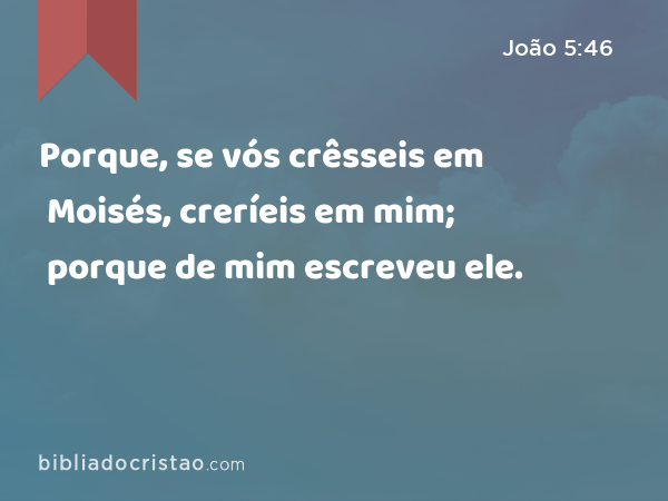 Porque, se vós crêsseis em Moisés, creríeis em mim; porque de mim escreveu ele. - João 5:46