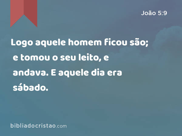 Logo aquele homem ficou são; e tomou o seu leito, e andava. E aquele dia era sábado. - João 5:9