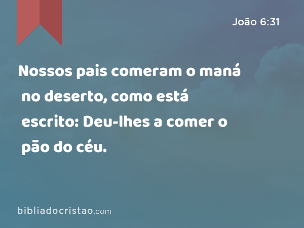 Nossos pais comeram o maná no deserto, como está escrito: Deu-lhes a comer o pão do céu. - João 6:31