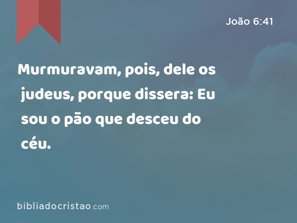 Murmuravam, pois, dele os judeus, porque dissera: Eu sou o pão que desceu do céu. - João 6:41