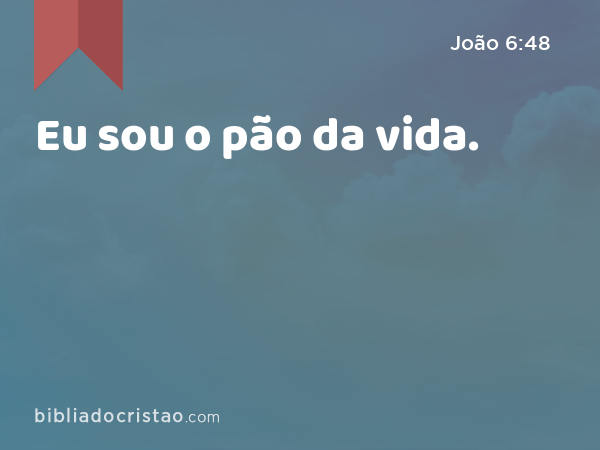 Eu sou o pão da vida. - João 6:48