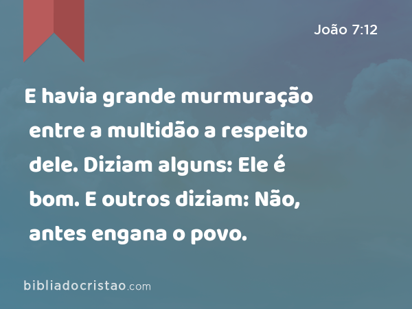 E havia grande murmuração entre a multidão a respeito dele. Diziam alguns: Ele é bom. E outros diziam: Não, antes engana o povo. - João 7:12