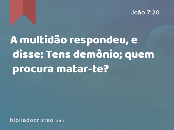 A multidão respondeu, e disse: Tens demônio; quem procura matar-te? - João 7:20