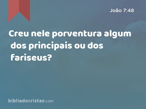 Creu nele porventura algum dos principais ou dos fariseus? - João 7:48