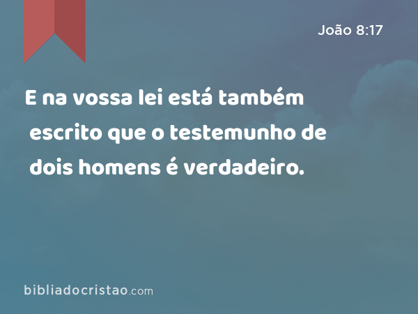 E na vossa lei está também escrito que o testemunho de dois homens é verdadeiro. - João 8:17