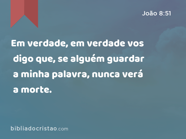 Em verdade, em verdade vos digo que, se alguém guardar a minha palavra, nunca verá a morte. - João 8:51