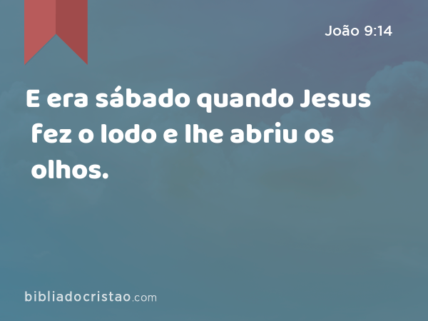 E era sábado quando Jesus fez o lodo e lhe abriu os olhos. - João 9:14