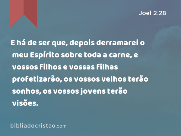 E há de ser que, depois derramarei o meu Espírito sobre toda a carne, e vossos filhos e vossas filhas profetizarão, os vossos velhos terão sonhos, os vossos jovens terão visões. - Joel 2:28