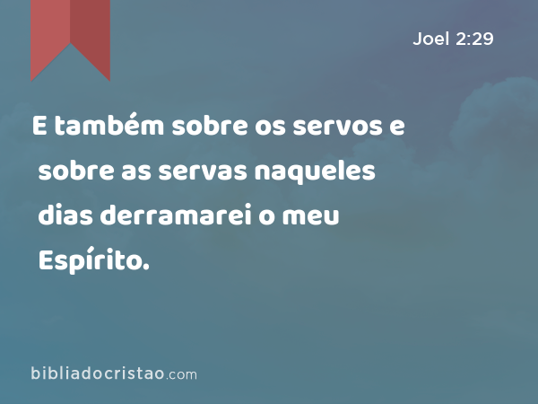 E também sobre os servos e sobre as servas naqueles dias derramarei o meu Espírito. - Joel 2:29