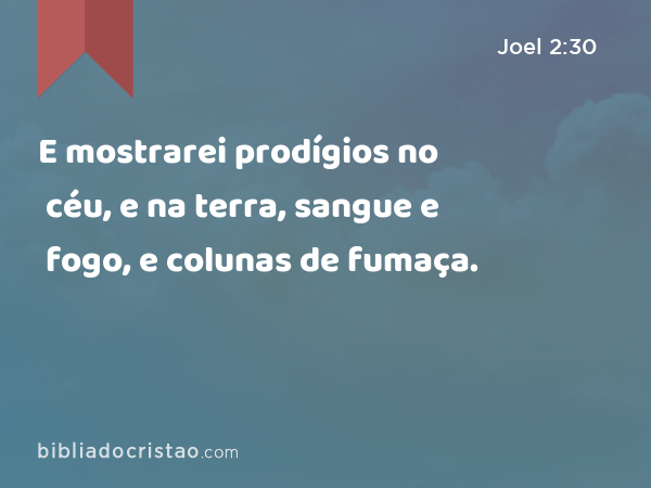 E mostrarei prodígios no céu, e na terra, sangue e fogo, e colunas de fumaça. - Joel 2:30