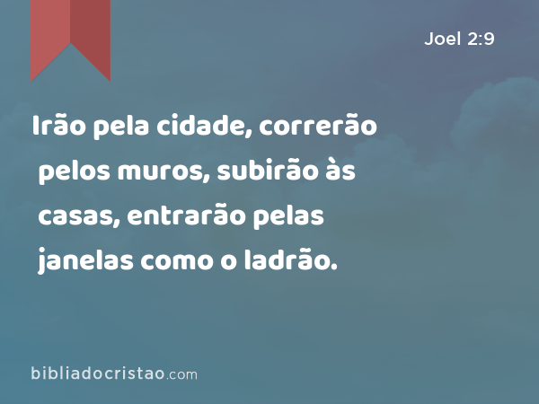 Irão pela cidade, correrão pelos muros, subirão às casas, entrarão pelas janelas como o ladrão. - Joel 2:9