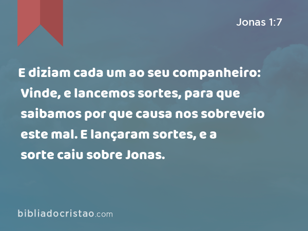 E diziam cada um ao seu companheiro: Vinde, e lancemos sortes, para que saibamos por que causa nos sobreveio este mal. E lançaram sortes, e a sorte caiu sobre Jonas. - Jonas 1:7