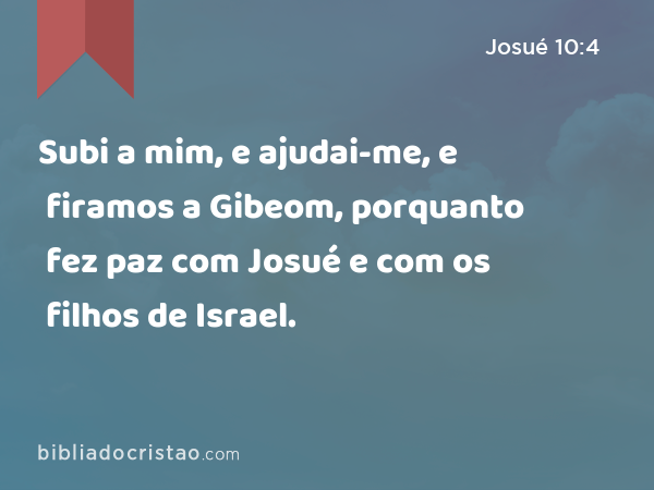 Subi a mim, e ajudai-me, e firamos a Gibeom, porquanto fez paz com Josué e com os filhos de Israel. - Josué 10:4