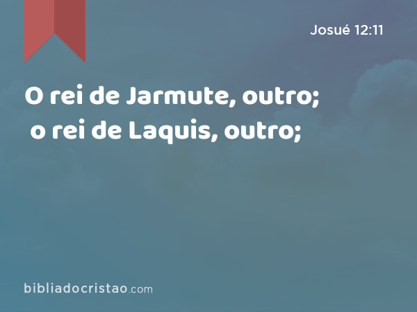O rei de Jarmute, outro; o rei de Laquis, outro; - Josué 12:11