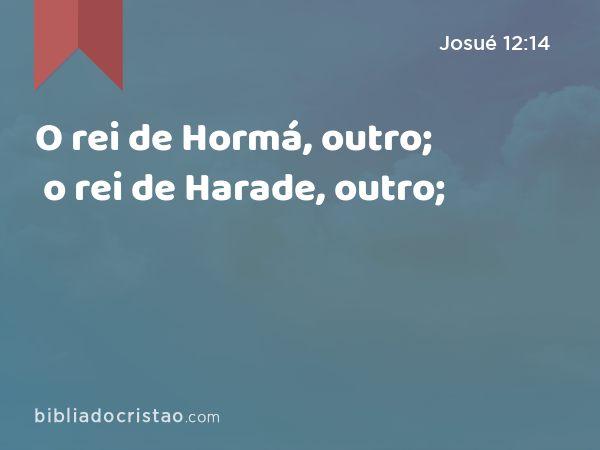 O rei de Hormá, outro; o rei de Harade, outro; - Josué 12:14