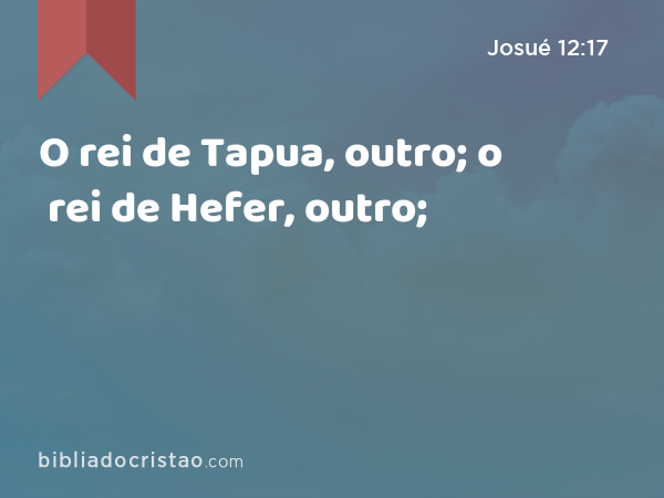 O rei de Tapua, outro; o rei de Hefer, outro; - Josué 12:17