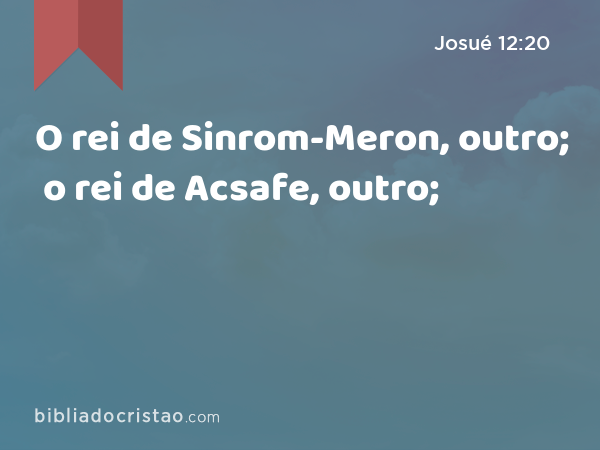 O rei de Sinrom-Meron, outro; o rei de Acsafe, outro; - Josué 12:20