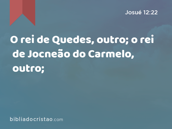 O rei de Quedes, outro; o rei de Jocneão do Carmelo, outro; - Josué 12:22