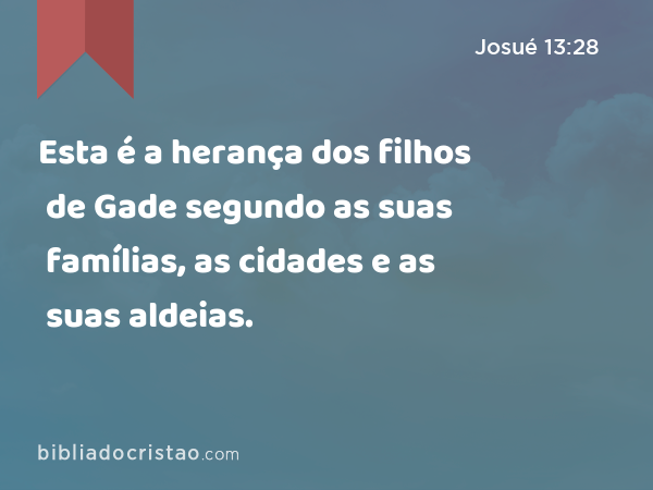 Esta é a herança dos filhos de Gade segundo as suas famílias, as cidades e as suas aldeias. - Josué 13:28