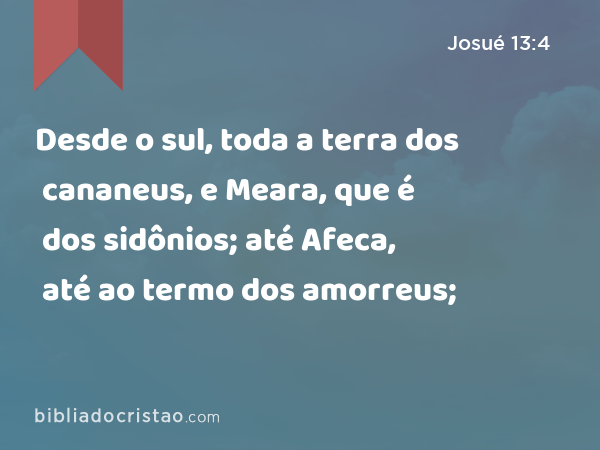 Desde o sul, toda a terra dos cananeus, e Meara, que é dos sidônios; até Afeca, até ao termo dos amorreus; - Josué 13:4