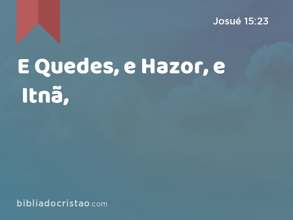 E Quedes, e Hazor, e Itnã, - Josué 15:23