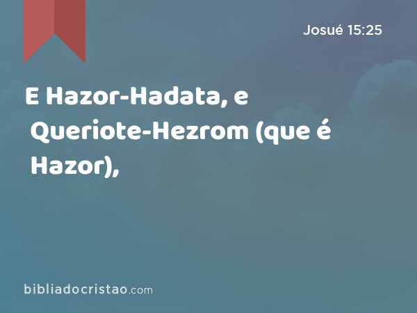 E Hazor-Hadata, e Queriote-Hezrom (que é Hazor), - Josué 15:25