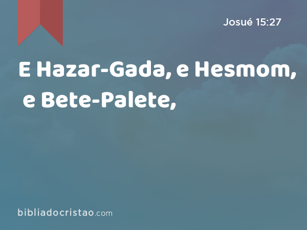E Hazar-Gada, e Hesmom, e Bete-Palete, - Josué 15:27