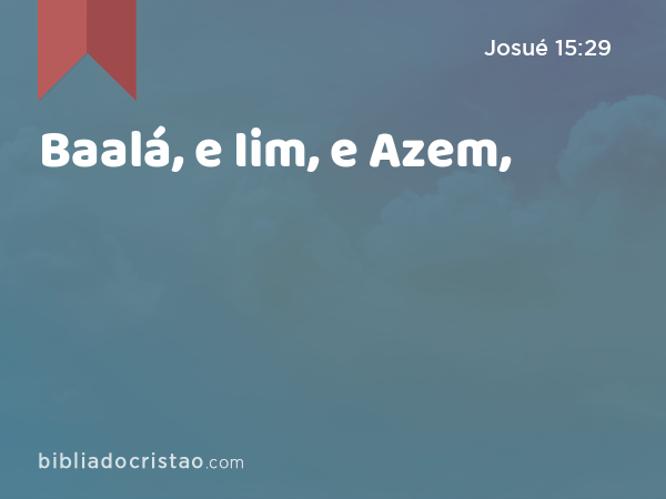 Baalá, e Iim, e Azem, - Josué 15:29