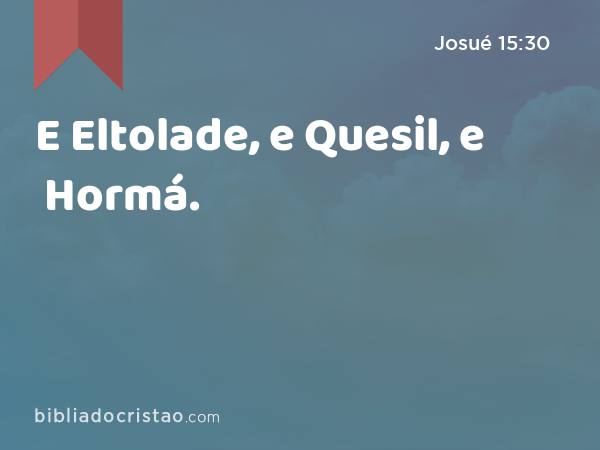 E Eltolade, e Quesil, e Hormá. - Josué 15:30