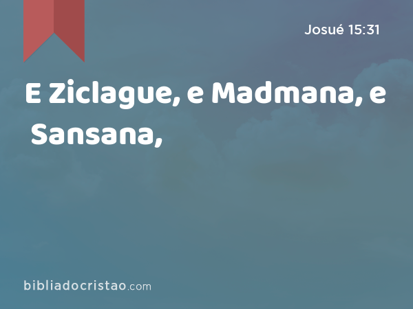 E Ziclague, e Madmana, e Sansana, - Josué 15:31