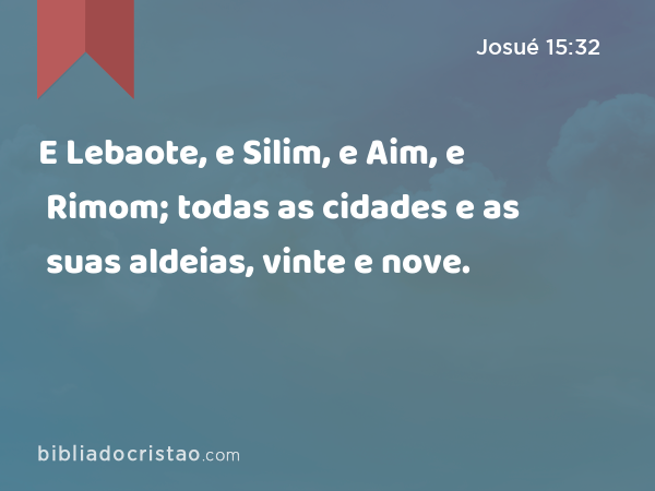 E Lebaote, e Silim, e Aim, e Rimom; todas as cidades e as suas aldeias, vinte e nove. - Josué 15:32