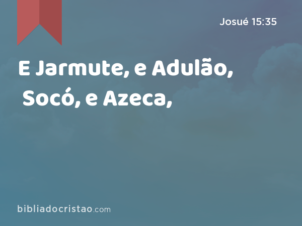 E Jarmute, e Adulão, Socó, e Azeca, - Josué 15:35